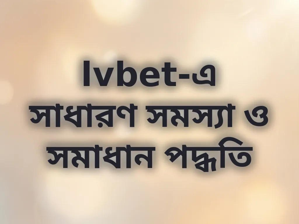 lvbet-এ সাধারণ সমস্যা ও সমাধান পদ্ধতি